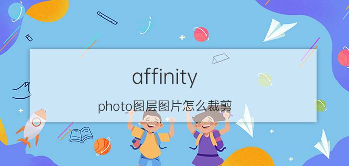 affinity photo图层图片怎么裁剪 ipad好用的绘画软件是哪个？